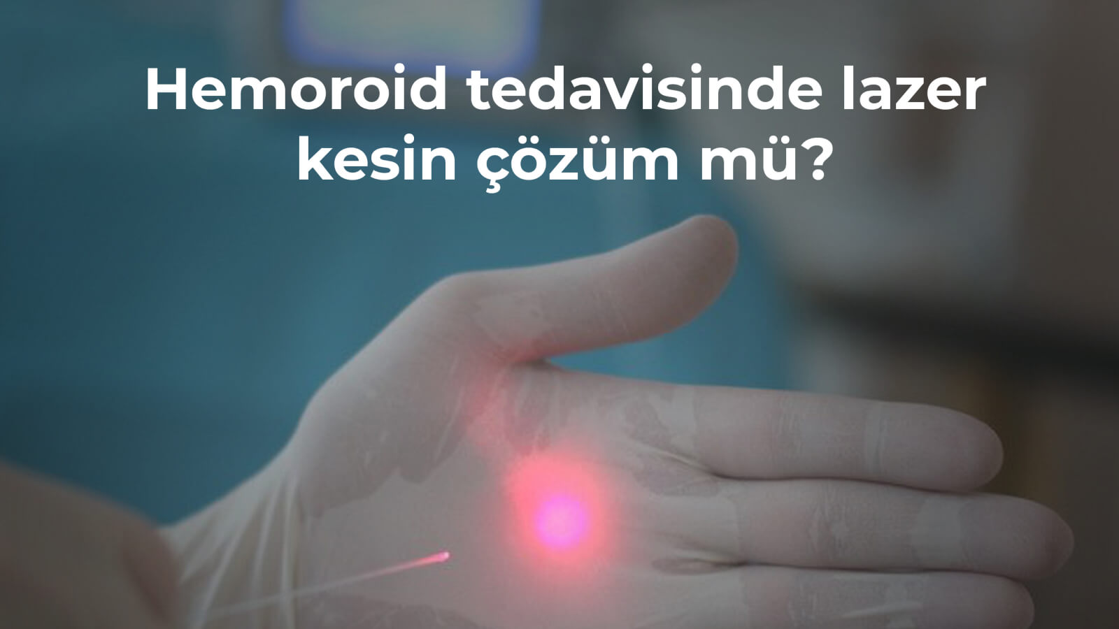 Hemoroid Tedavisinde Lazer Kesin Çözüm mü?